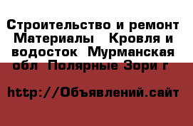 Строительство и ремонт Материалы - Кровля и водосток. Мурманская обл.,Полярные Зори г.